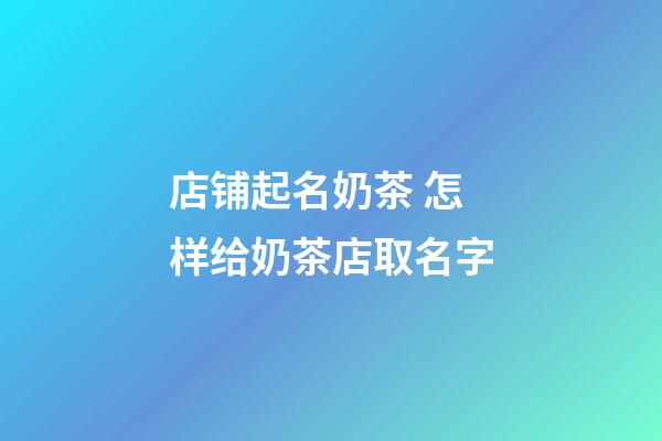 店铺起名奶茶 怎样给奶茶店取名字-第1张-店铺起名-玄机派